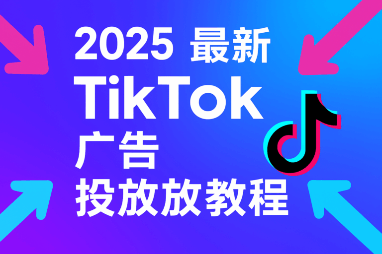 2025 最新 TikTok 广告投放教程（最全、最实用、跨境电商必读）