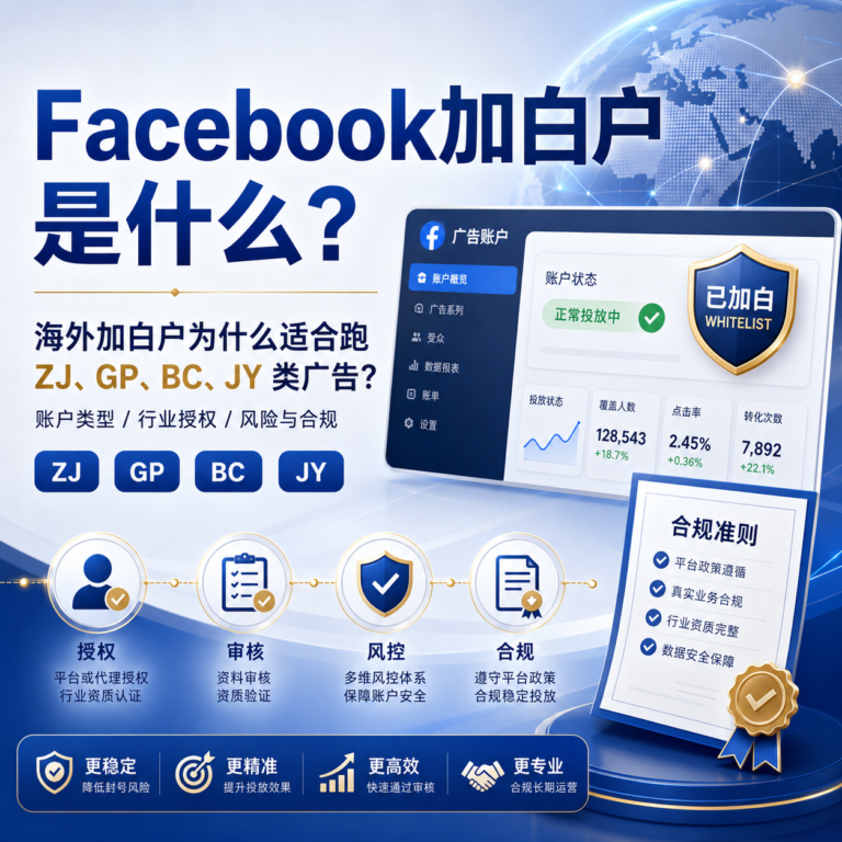 Facebook加白户、海外白名单账户及ZJ、GP、BC、JY类广告的账户类型、行业授权、审核风险与合规要求